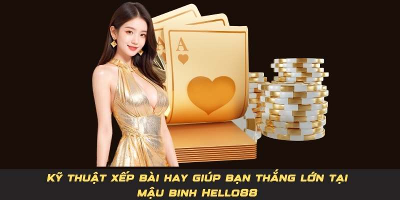 Kỹ thuật xếp bài hay giúp bạn thắng lớn tại mậu binh Hello88