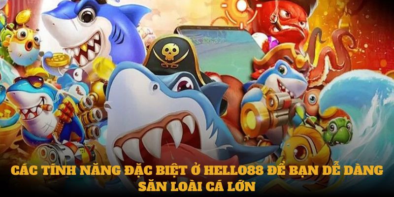 Các tính năng đặc biệt ở  Hello88 để bạn dễ dàng săn loài cá lớn