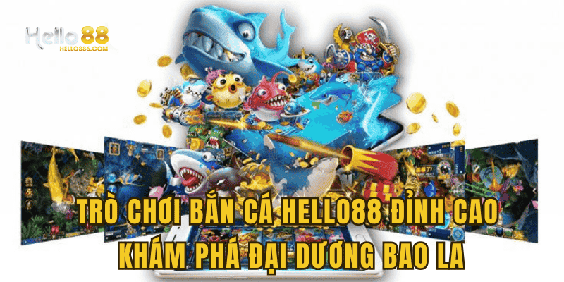 Trò chơi bắn cá Hello88 đỉnh cao khám phá đại dương bao la