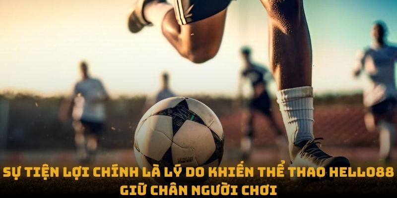 Sự tiện lợi chính là lý do khiến thể thao Hello88 giữ chân người chơi